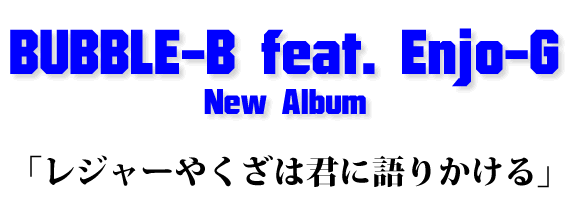 BUBBLE-B feat. Enjo-G New Album「レジャーやくざは君に語りかける」