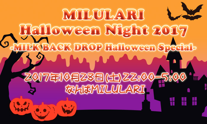 10月28日(土) 「MILULARI Halloween Night 2017-MILK BACK DROP Halloween Special-」at 大阪・難波MILULARI