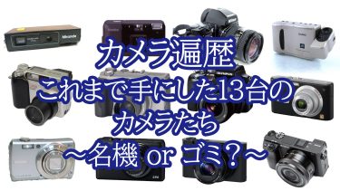 カメラ遍歴 これまで手にした13台のカメラをレビュー ～名機か？ゴミか？～