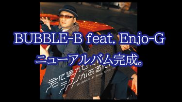BUBBLE-B feat. Enjo-Gニューアルバム完成