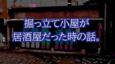 掘っ立て小屋が、居酒屋だった時の話